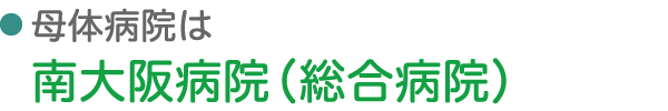 母体病院は南大阪病院（総合病院）